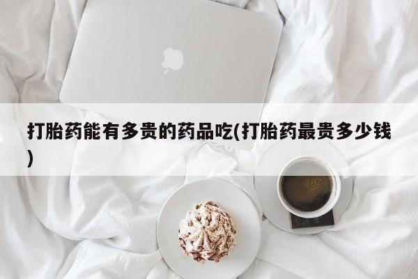 米非司酮片哪里有买打胎药能有多贵的药品吃(打胎药最贵多少钱)