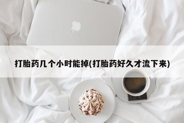 米非司酮片哪里有买打胎药几个小时能掉(打胎药好久才流下来)