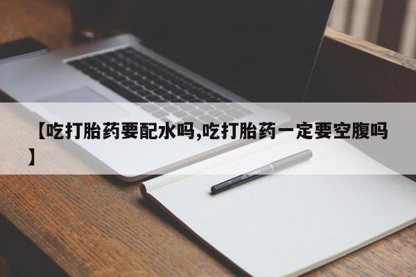 米非司酮片哪里有买【吃打胎药要配水吗,吃打胎药一定要空腹吗】