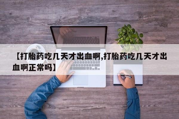 米非司酮片哪里有买【打胎药吃几天才出血啊,打胎药吃几天才出血啊正常吗】