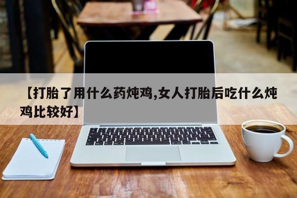 米非司酮片哪里有买【打胎了用什么药炖鸡,女人打胎后吃什么炖鸡比较好】