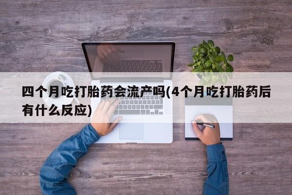 米非司酮片哪里有买四个月吃打胎药会流产吗(4个月吃打胎药后有什么反应)
