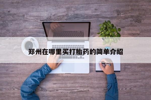 米非司酮片哪里有买郑州在哪里买打胎药的简单介绍