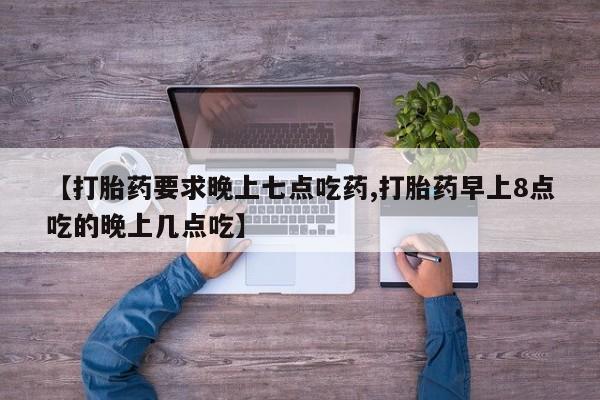 米非司酮片哪里有买【打胎药要求晚上七点吃药,打胎药早上8点吃的晚上几点吃】