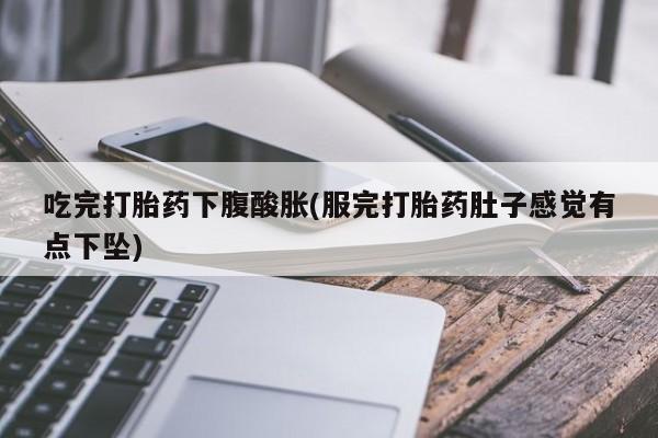 米非司酮片哪里有买吃完打胎药下腹酸胀(服完打胎药肚子感觉有点下坠)