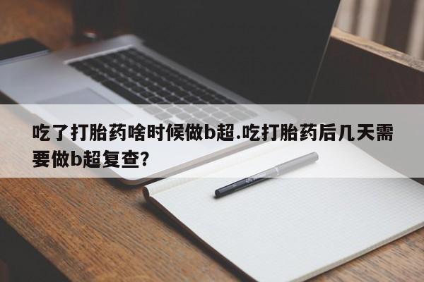 米非司酮片哪里有买吃了打胎药啥时候做b超.吃打胎药后几天需要做b超复查？