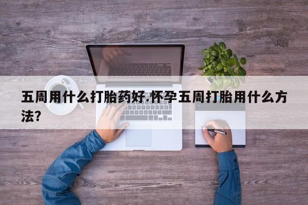 米非司酮片哪里有买五周用什么打胎药好.怀孕五周打胎用什么方法？