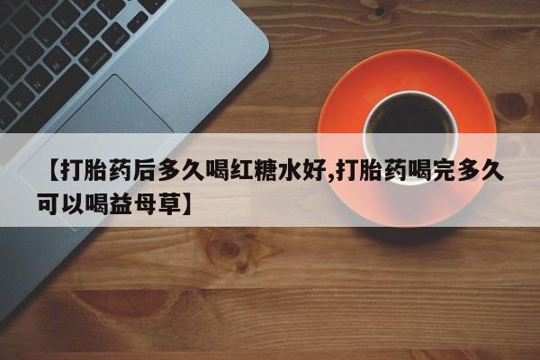 米非司酮片哪里有买【打胎药后多久喝红糖水好,打胎药喝完多久可以喝益母草】