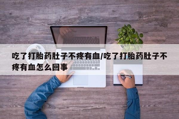 米非司酮片哪里有买吃了打胎药肚子不疼有血/吃了打胎药肚子不疼有血怎么回事