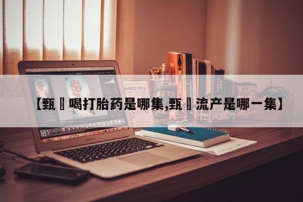 米非司酮片哪里有买【甄嬛喝打胎药是哪集,甄嬛流产是哪一集】