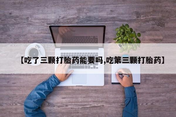 米非司酮片哪里有买【吃了三颗打胎药能要吗,吃第三颗打胎药】