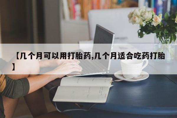 米非司酮片哪里有买【几个月可以用打胎药,几个月适合吃药打胎】