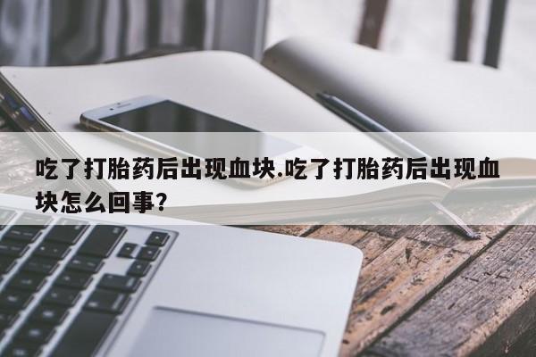 米非司酮片哪里有买吃了打胎药后出现血块.吃了打胎药后出现血块怎么回事？