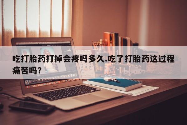 米非司酮片哪里有买吃打胎药打掉会疼吗多久.吃了打胎药这过程痛苦吗？