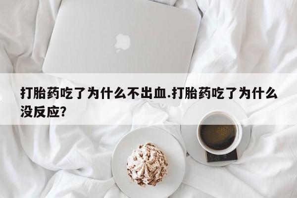 米非司酮片哪里有买打胎药吃了为什么不出血.打胎药吃了为什么没反应？