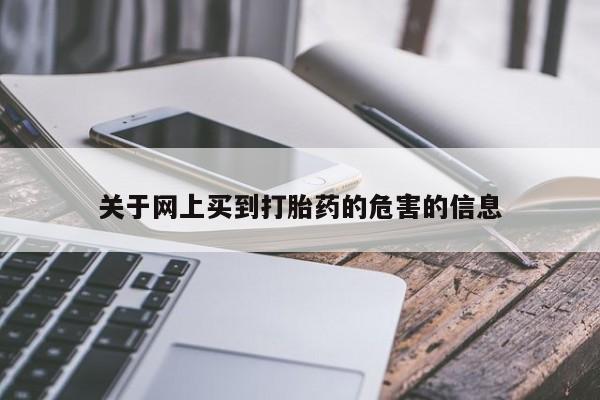 米非司酮片哪里有买关于网上买到打胎药的危害的信息