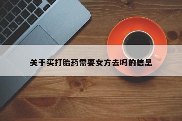 米非司酮片哪里有买关于买打胎药需要女方去吗的信息