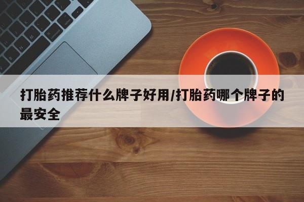 米非司酮片哪里有买打胎药推荐什么牌子好用/打胎药哪个牌子的最安全