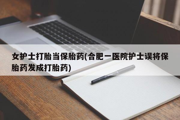 米非司酮片哪里有买女护士打胎当保胎药(合肥一医院护士误将保胎药发成打胎药)