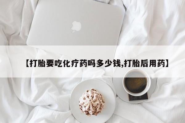 米非司酮片哪里有买【打胎要吃化疗药吗多少钱,打胎后用药】