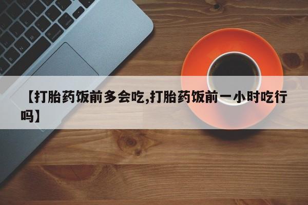 米非司酮片哪里有买【打胎药饭前多会吃,打胎药饭前一小时吃行吗】