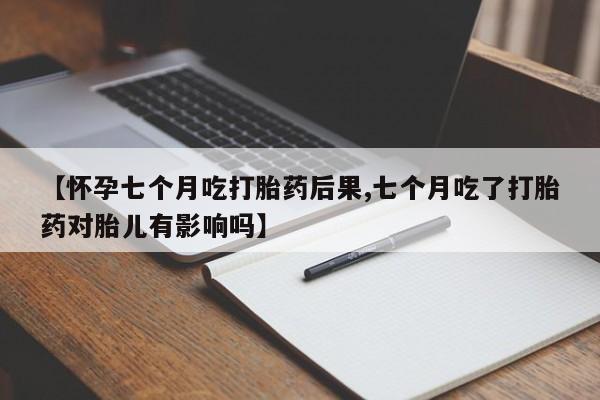 米非司酮片哪里有买【怀孕七个月吃打胎药后果,七个月吃了打胎药对胎儿有影响吗】