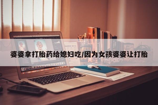 米非司酮片哪里有买婆婆拿打胎药给媳妇吃/因为女孩婆婆让打胎