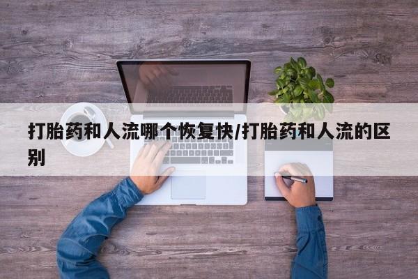 米非司酮片哪里有买打胎药和人流哪个恢复快/打胎药和人流的区别