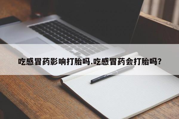 米非司酮片哪里有买吃感冒药影响打胎吗.吃感冒药会打胎吗？