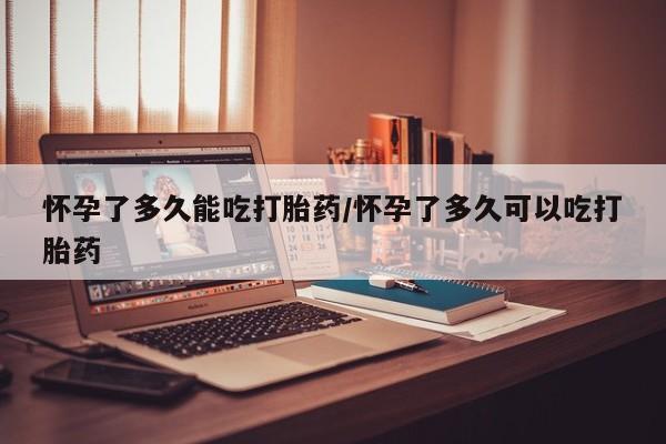 米非司酮片哪里有买怀孕了多久能吃打胎药/怀孕了多久可以吃打胎药