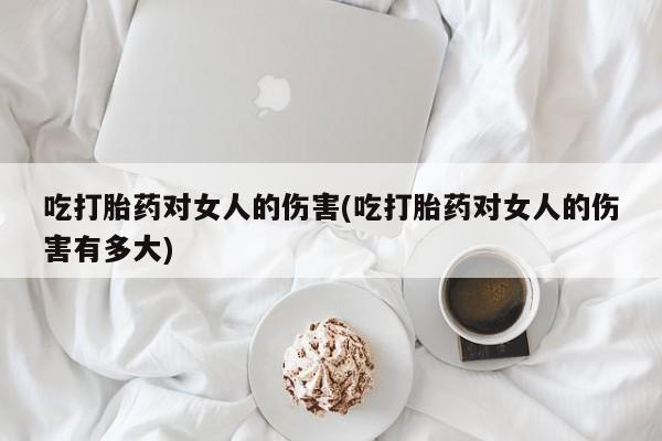 米非司酮片哪里有买吃打胎药对女人的伤害(吃打胎药对女人的伤害有多大)