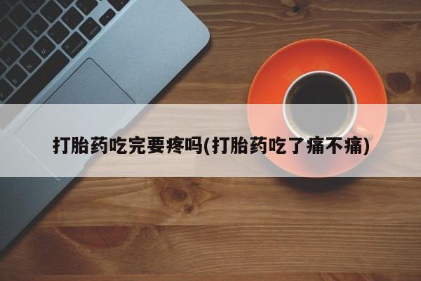 米非司酮片哪里有买打胎药吃完要疼吗(打胎药吃了痛不痛)