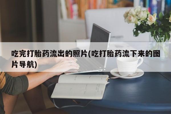 米非司酮片哪里有买吃完打胎药流出的照片(吃打胎药流下来的图片导航)
