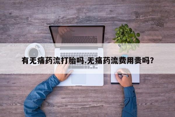 米非司酮片哪里有买有无痛药流打胎吗.无痛药流费用贵吗？