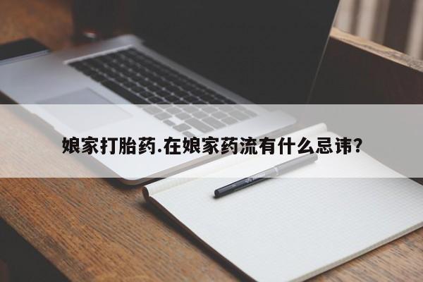 米非司酮片哪里有买娘家打胎药.在娘家药流有什么忌讳？