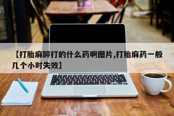 米非司酮片哪里有买【打胎麻醉打的什么药啊图片,打胎麻药一般几个小时失效】