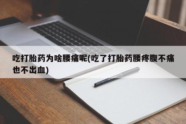 米非司酮片哪里有买吃打胎药为啥腰痛呢(吃了打胎药腰疼腹不痛也不出血)