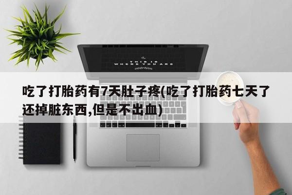 米非司酮片哪里有买吃了打胎药有7天肚子疼(吃了打胎药七天了还掉脏东西,但是不出血)