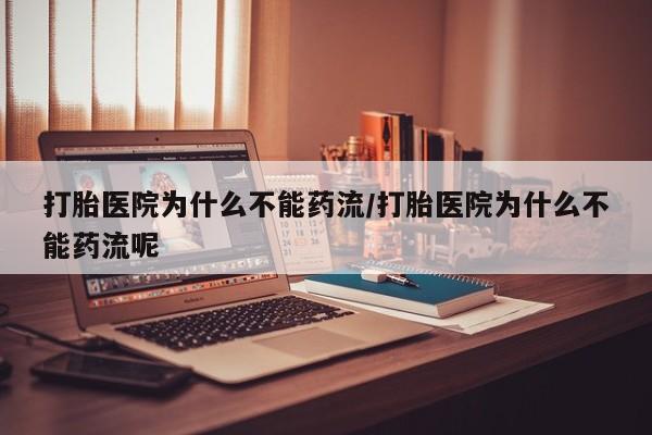 米非司酮片哪里有买打胎医院为什么不能药流/打胎医院为什么不能药流呢