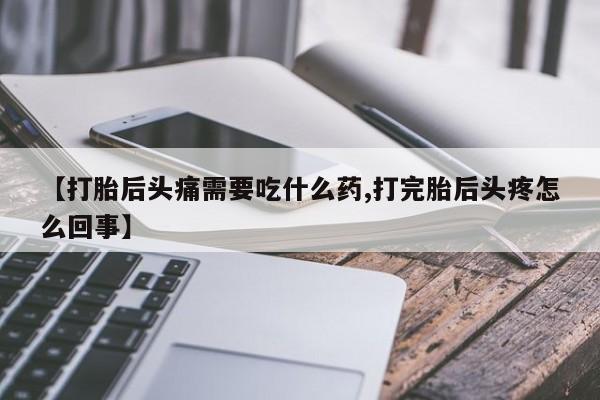 米非司酮片哪里有买【打胎后头痛需要吃什么药,打完胎后头疼怎么回事】