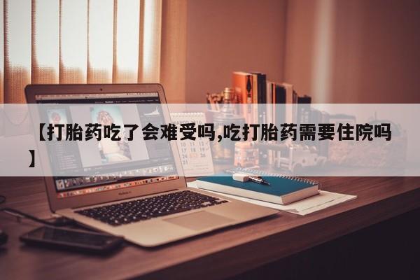 米非司酮片哪里有买【打胎药吃了会难受吗,吃打胎药需要住院吗】
