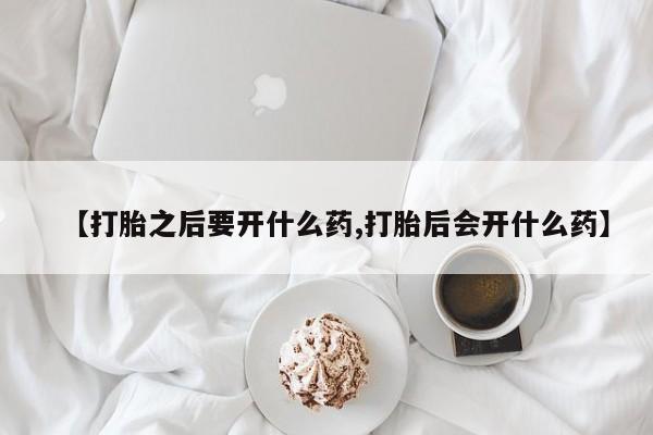 米非司酮片哪里有买【打胎之后要开什么药,打胎后会开什么药】