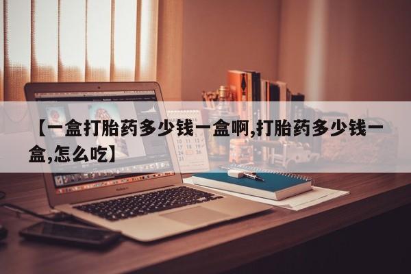 米非司酮片哪里有买【一盒打胎药多少钱一盒啊,打胎药多少钱一盒,怎么吃】