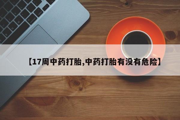 米非司酮片哪里有买【17周中药打胎,中药打胎有没有危险】