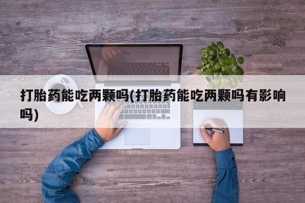 米非司酮片哪里有买打胎药能吃两颗吗(打胎药能吃两颗吗有影响吗)