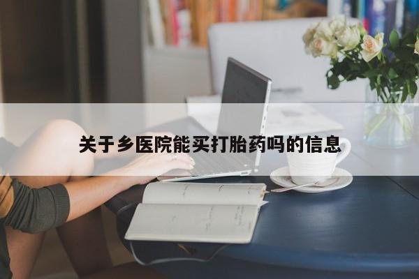 米非司酮片哪里有买关于乡医院能买打胎药吗的信息