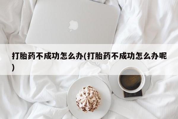 米非司酮片哪里有买打胎药不成功怎么办(打胎药不成功怎么办呢)