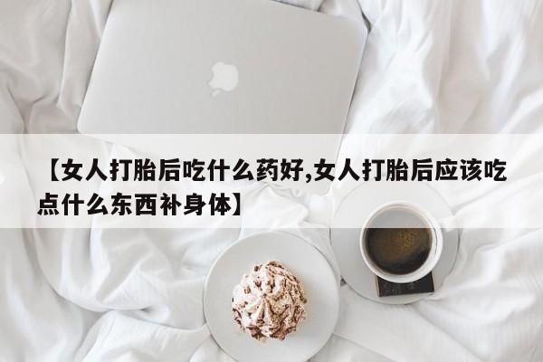 米非司酮片哪里有买【女人打胎后吃什么药好,女人打胎后应该吃点什么东西补身体】