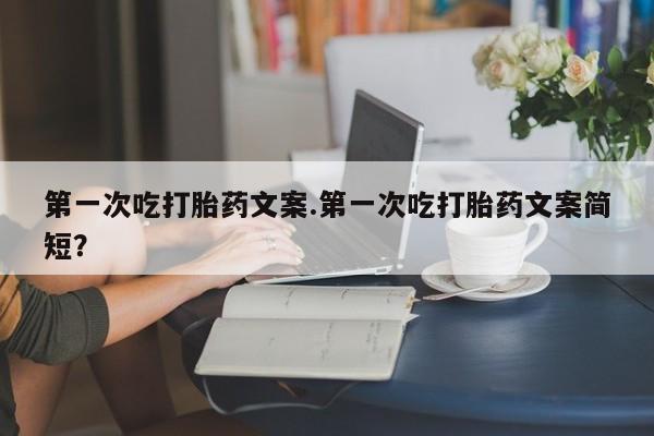 米非司酮片哪里有买第一次吃打胎药文案.第一次吃打胎药文案简短？