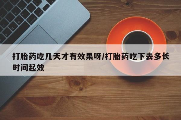 米非司酮片哪里有买打胎药吃几天才有效果呀/打胎药吃下去多长时间起效